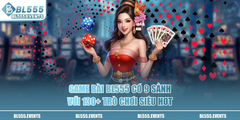 Game bài BL555 có 9 sảnh với 130+ trò chơi siêu hot